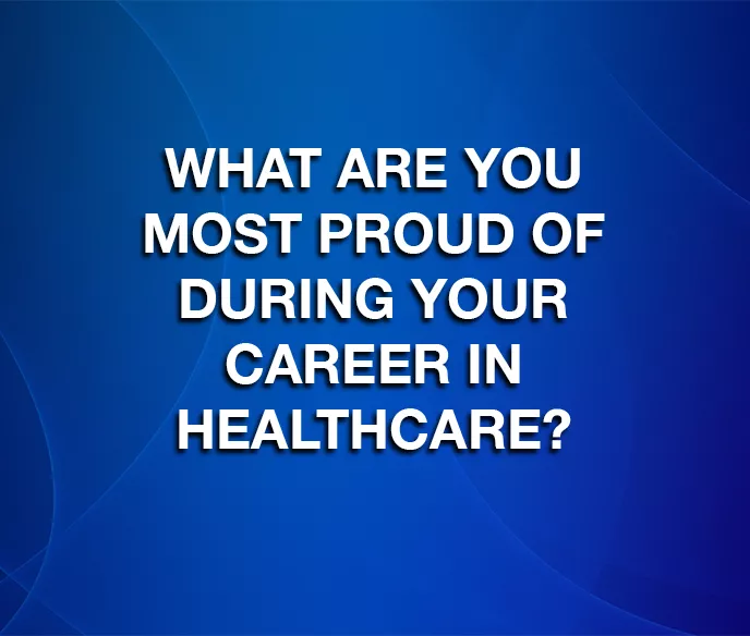 blue background with text that says "what are you most proud of during your career in healthcare??"