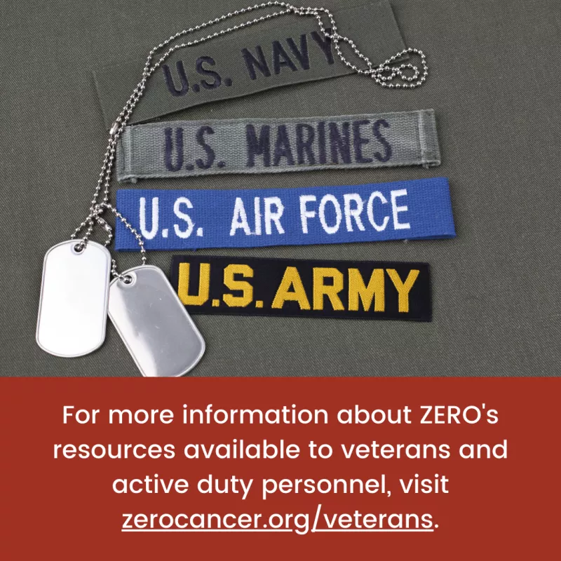 For more information about ZERO's resources for veterans and active duty personnel go to zerocancer.org/veterans